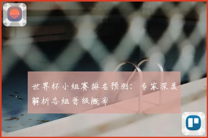 世界杯小组赛排名预测：专家深度解析各组晋级概率