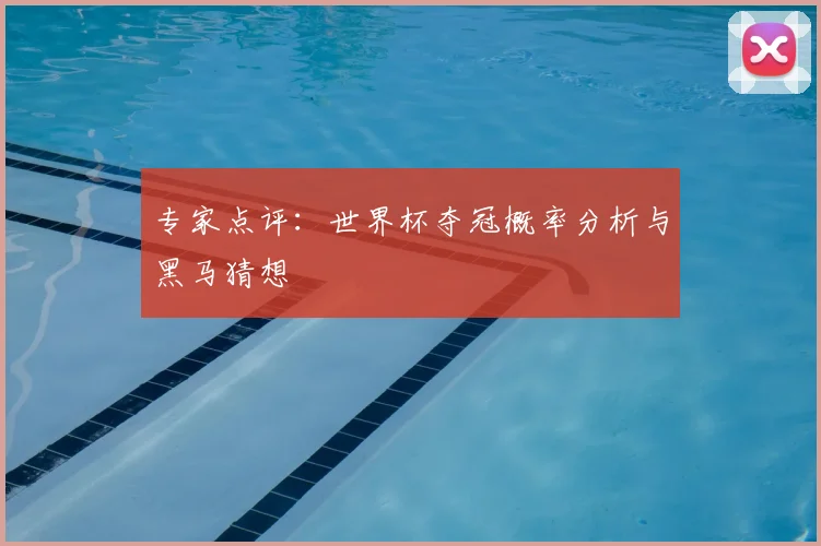 专家点评：世界杯夺冠概率分析与黑马猜想