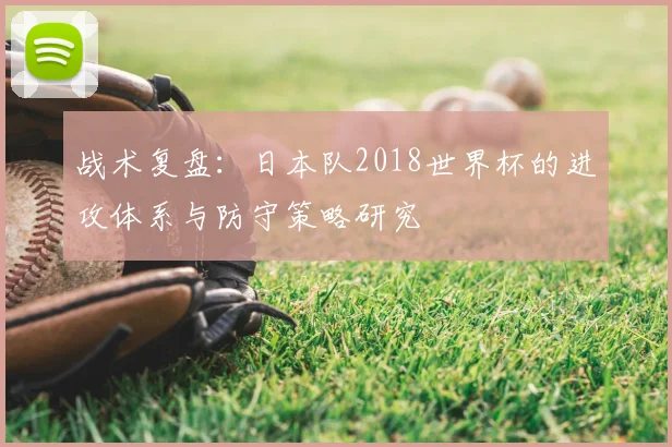 战术复盘:日本队2018世界杯的进攻体系与防守策略研究