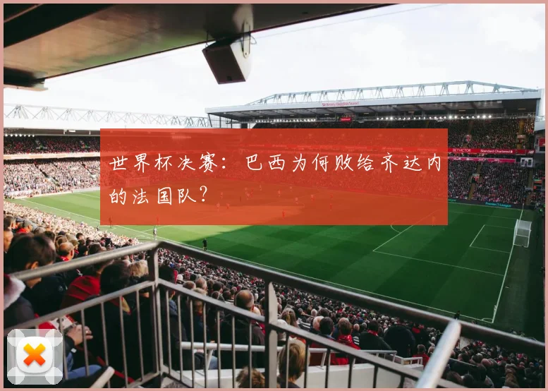 世界杯决赛:巴西为何败给齐达内的法国队?