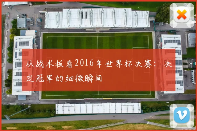 从战术板看2016年世界杯决赛：决定冠军的细微瞬间