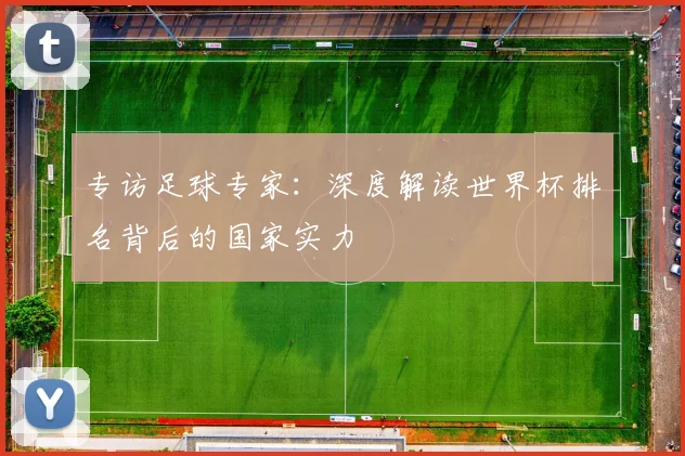 专访足球专家：深度解读世界杯排名背后的国家实力