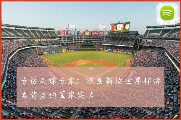 专访足球专家：深度解读世界杯排名背后的国家实力