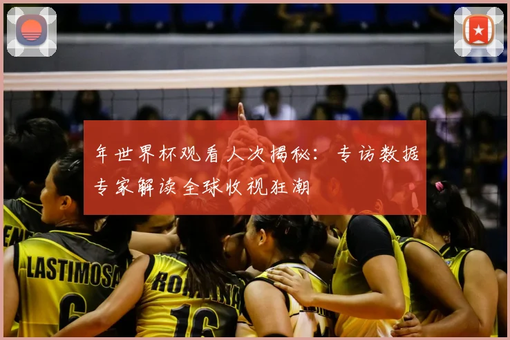 年世界杯观看人次揭秘：专访数据专家解读全球收视狂潮