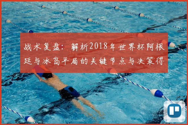 战术复盘:解析2018年世界杯阿根廷与冰岛平局的关键节点与决策得失