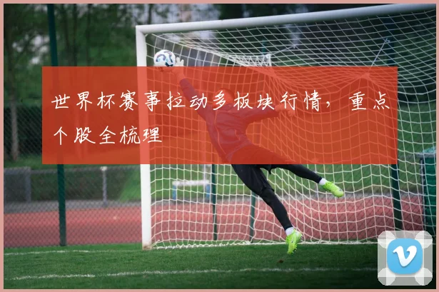 世界杯赛事拉动多板块行情,重点个股全梳理