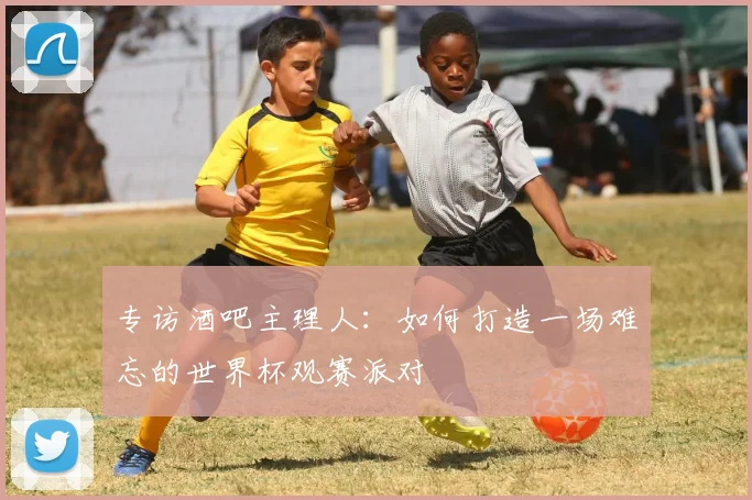 专访酒吧主理人：如何打造一场难忘的世界杯观赛派对