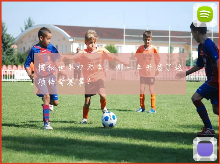 揭秘世界杯元年：哪一年开启了这项传奇赛事？