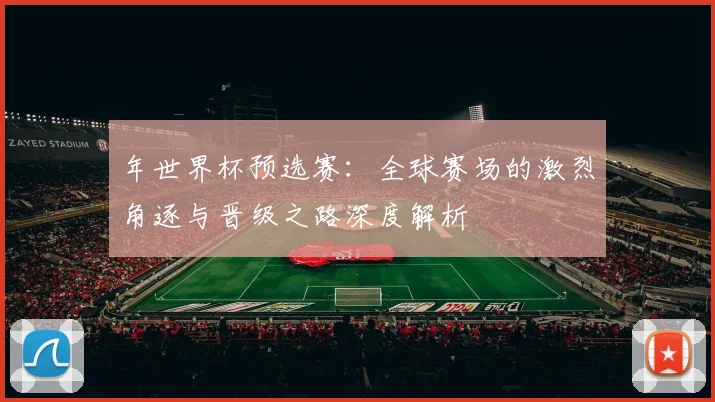 年世界杯预选赛：全球赛场的激烈角逐与晋级之路深度解析