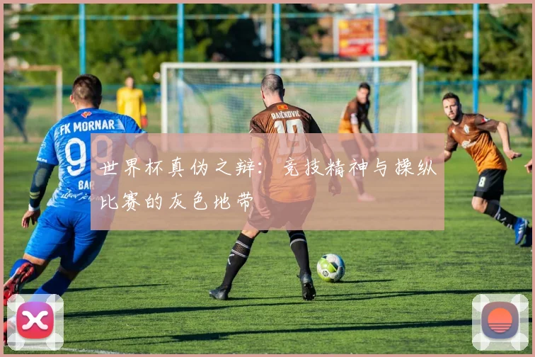 世界杯真伪之辩：竞技精神与操纵比赛的灰色地带